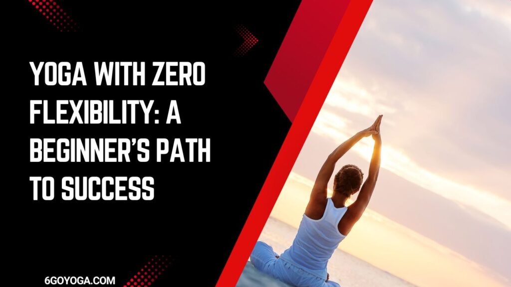 Yoga with Zero Flexibility: A Beginner's Path to Success